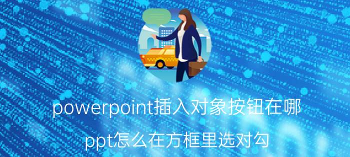 powerpoint插入对象按钮在哪 ppt怎么在方框里选对勾？